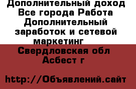 Дополнительный доход - Все города Работа » Дополнительный заработок и сетевой маркетинг   . Свердловская обл.,Асбест г.